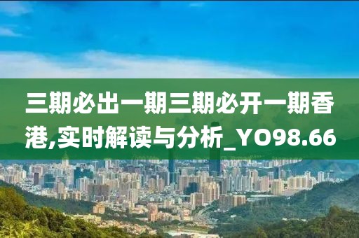 三期必出一期三期必開一期香港,實時解讀與分析_YO98.66