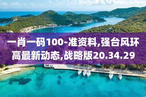 一肖一碼100-準資料,強臺風環(huán)高最新動態(tài),戰(zhàn)略版20.34.29