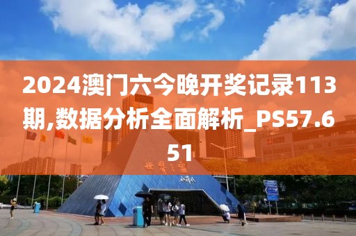 2024澳門(mén)六今晚開(kāi)獎(jiǎng)記錄113期,數(shù)據(jù)分析全面解析_PS57.651