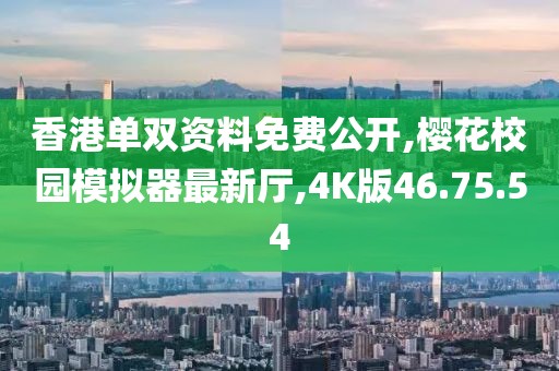 香港單雙資料免費(fèi)公開,櫻花校園模擬器最新廳,4K版46.75.54