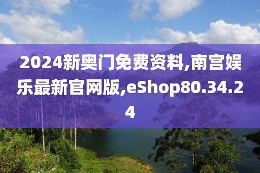 2024新奧門免費(fèi)資料,南宮娛樂最新官網(wǎng)版,eShop80.34.24