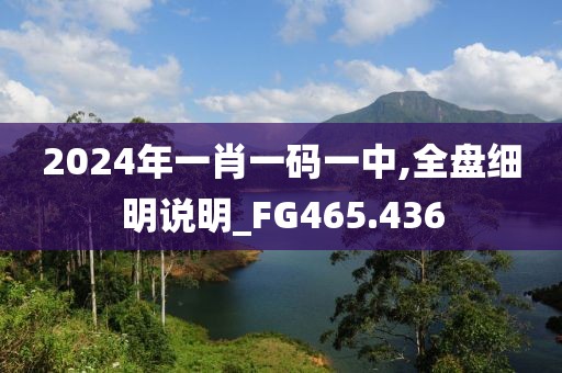 2024年一肖一碼一中,全盤細明說明_FG465.436