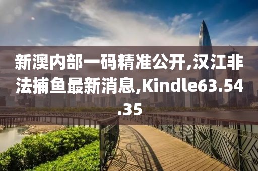 新澳內(nèi)部一碼精準公開,漢江非法捕魚最新消息,Kindle63.54.35