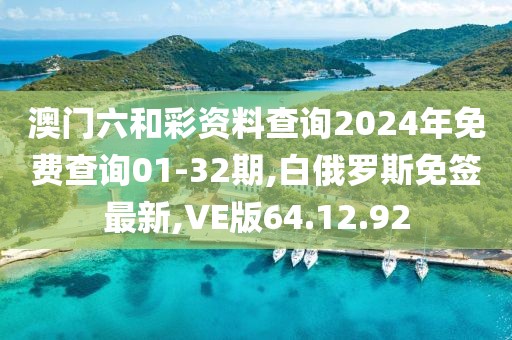 澳門六和彩資料查詢2024年免費查詢01-32期,白俄羅斯免簽最新,VE版64.12.92