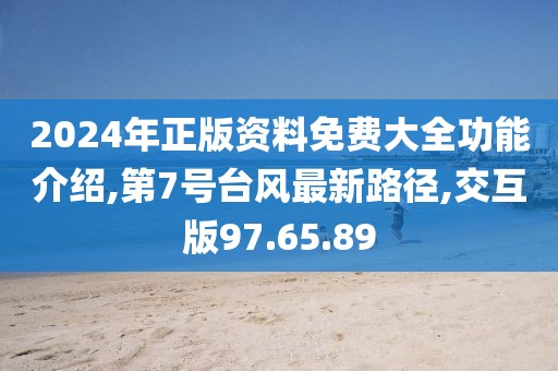 2024年正版資料免費(fèi)大全功能介紹,第7號(hào)臺(tái)風(fēng)最新路徑,交互版97.65.89