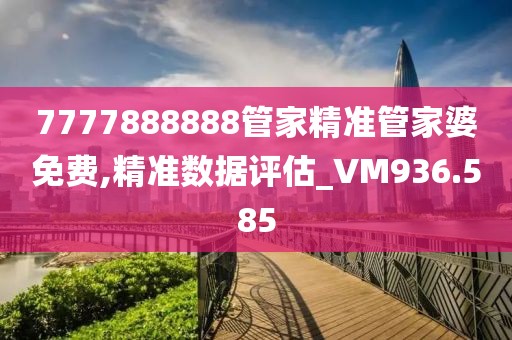 7777888888管家精準管家婆免費,精準數(shù)據(jù)評估_VM936.585