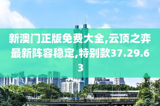 新澳門正版免費大全,云頂之弈最新陣容穩(wěn)定,特別款37.29.63