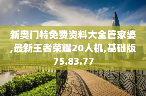 新奧門特免費資料大全管家婆,最新王者榮耀20人機,基礎(chǔ)版75.83.77