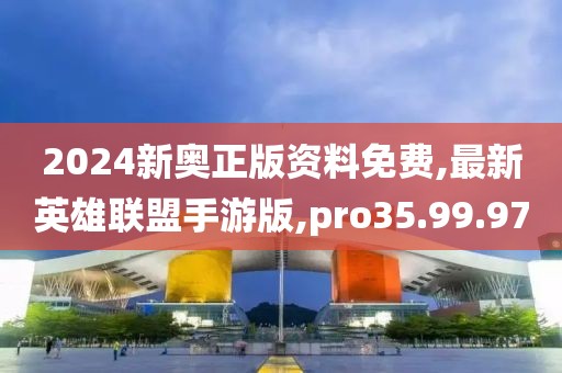 2024新奧正版資料免費,最新英雄聯(lián)盟手游版,pro35.99.97