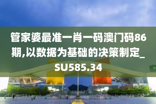 管家婆最準(zhǔn)一肖一碼澳門碼86期,以數(shù)據(jù)為基礎(chǔ)的決策制定_SU585.34