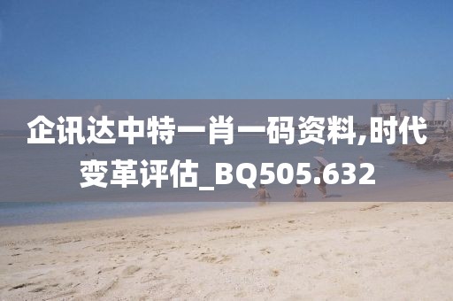 企訊達(dá)中特一肖一碼資料,時代變革評估_BQ505.632