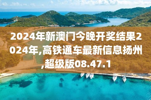 2024年新澳門今晚開獎(jiǎng)結(jié)果2024年,高鐵通車最新信息揚(yáng)州,超級(jí)版08.47.1