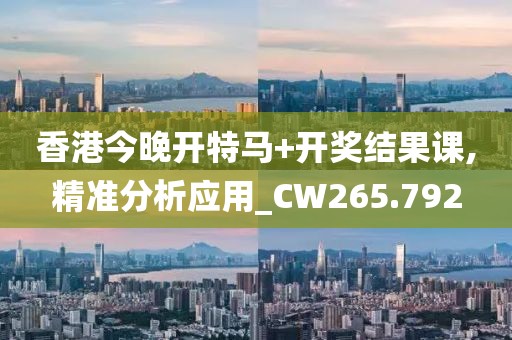 香港今晚開特馬+開獎結(jié)果課,精準分析應用_CW265.792