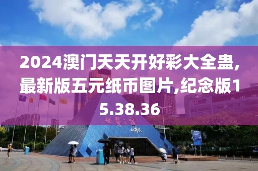 2024澳門天天開好彩大全蠱,最新版五元紙幣圖片,紀(jì)念版15.38.36