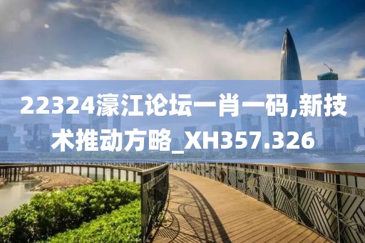 22324濠江論壇一肖一碼,新技術(shù)推動(dòng)方略_XH357.326