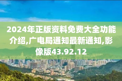 2024年正版資料免費(fèi)大全功能介紹,廣電局通知最新通知,影像版43.92.12