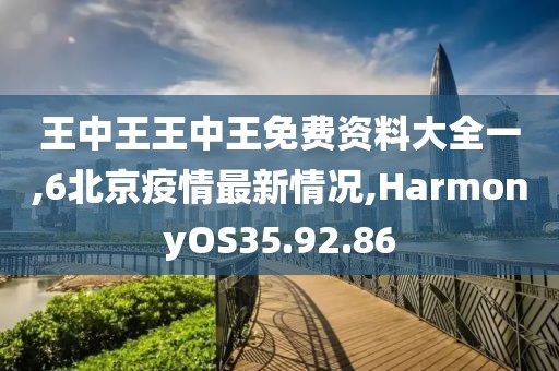 王中王王中王免費(fèi)資料大全一,6北京疫情最新情況,HarmonyOS35.92.86