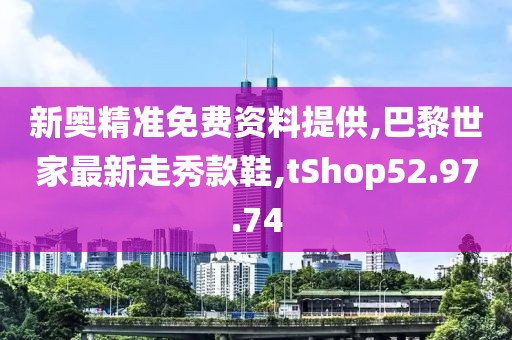 新奧精準(zhǔn)免費(fèi)資料提供,巴黎世家最新走秀款鞋,tShop52.97.74