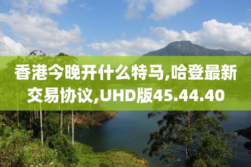 香港今晚開什么特馬,哈登最新交易協(xié)議,UHD版45.44.40