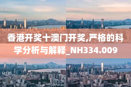 香港開獎十澳門開獎,嚴格的科學分析與解釋_NH334.009