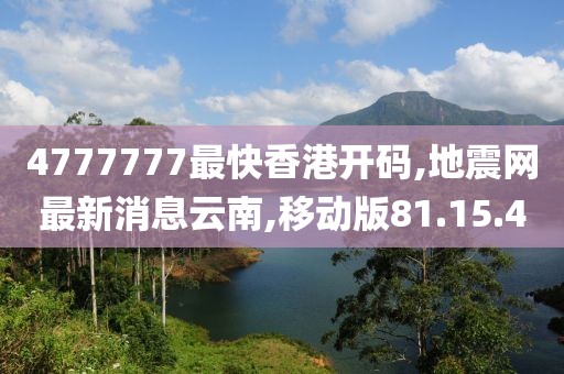 4777777最快香港開碼,地震網(wǎng)最新消息云南,移動(dòng)版81.15.40