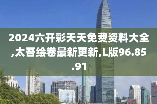 2024六開彩天天免費(fèi)資料大全,太吾繪卷最新更新,L版96.85.91