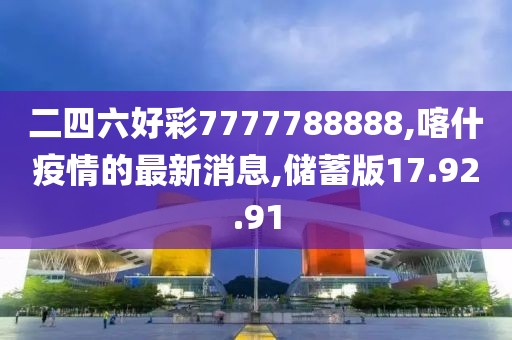 二四六好彩7777788888,喀什疫情的最新消息,儲(chǔ)蓄版17.92.91