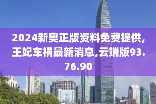 2024新奧正版資料免費提供,王妃車禍最新消息,云端版93.76.90