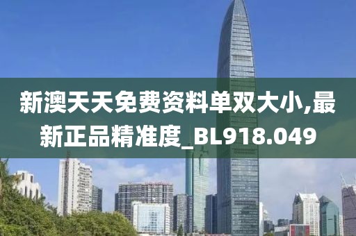 新澳天天免費資料單雙大小,最新正品精準度_BL918.049