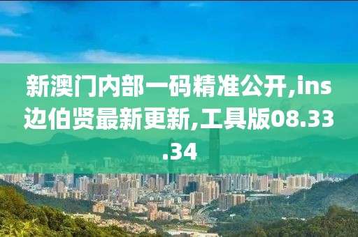 新澳門內(nèi)部一碼精準(zhǔn)公開,ins邊伯賢最新更新,工具版08.33.34