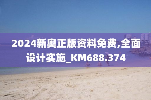 2024新奧正版資料免費(fèi),全面設(shè)計(jì)實(shí)施_KM688.374