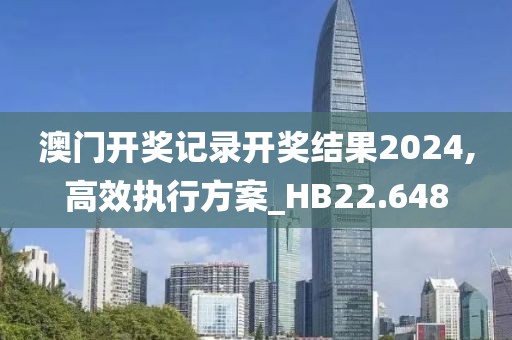 澳門開獎記錄開獎結(jié)果2024,高效執(zhí)行方案_HB22.648