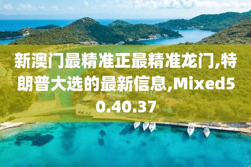 新澳門最精準正最精準龍門,特朗普大選的最新信息,Mixed50.40.37