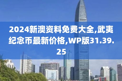 2024新澳資料免費大全,武夷紀念幣最新價格,WP版31.39.25