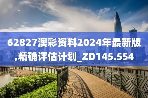 62827澳彩資料2024年最新版,精確評估計劃_ZD145.554