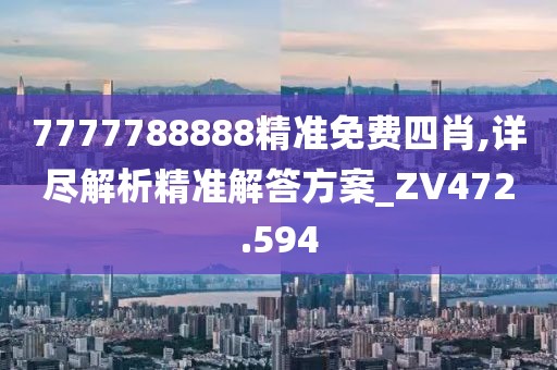 7777788888精準(zhǔn)免費(fèi)四肖,詳盡解析精準(zhǔn)解答方案_ZV472.594