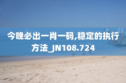 今晚必出一肖一碼,穩(wěn)定的執(zhí)行方法_JN108.724