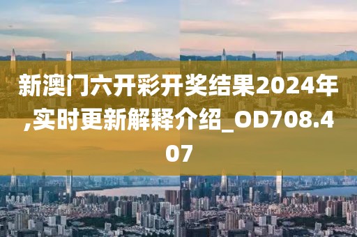 新澳門六開彩開獎(jiǎng)結(jié)果2024年,實(shí)時(shí)更新解釋介紹_OD708.407