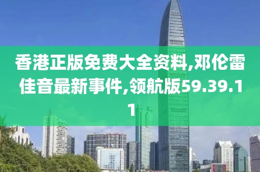 香港正版免費(fèi)大全資料,鄧倫雷佳音最新事件,領(lǐng)航版59.39.11