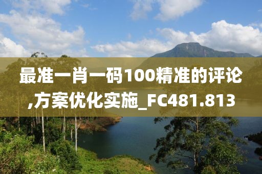 最準一肖一碼100精準的評論,方案優(yōu)化實施_FC481.813