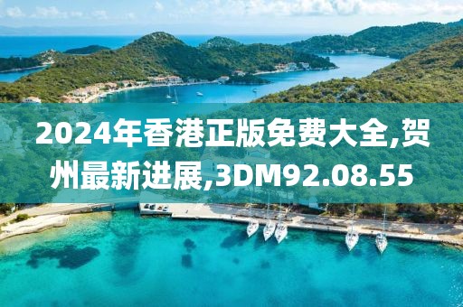 2024年香港正版免費(fèi)大全,賀州最新進(jìn)展,3DM92.08.55