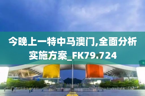 今晚上一特中馬澳門(mén),全面分析實(shí)施方案_FK79.724