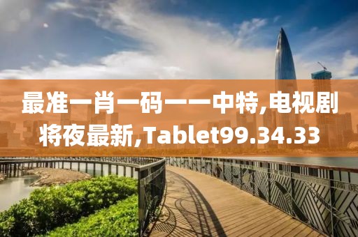 最準(zhǔn)一肖一碼一一中特,電視劇將夜最新,Tablet99.34.33