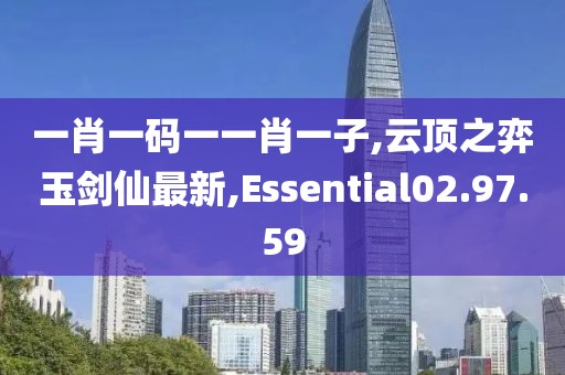 一肖一碼一一肖一子,云頂之弈玉劍仙最新,Essential02.97.59