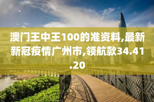 澳門王中王100的準(zhǔn)資料,最新新冠疫情廣州市,領(lǐng)航款34.41.20