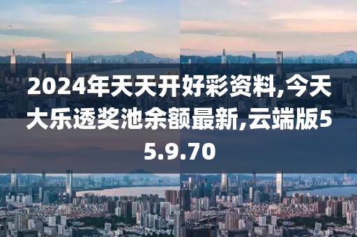 2024年天天開好彩資料,今天大樂透獎(jiǎng)池余額最新,云端版55.9.70