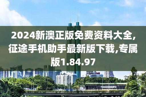 2024新澳正版免費(fèi)資料大全,征途手機(jī)助手最新版下載,專屬版1.84.97