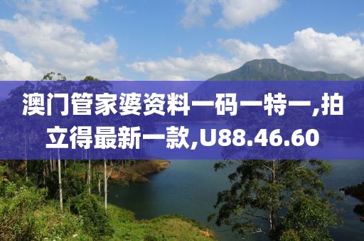 澳門管家婆資料一碼一特一,拍立得最新一款,U88.46.60