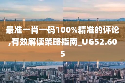 最準(zhǔn)一肖一碼100%精準(zhǔn)的評(píng)論,有效解讀策略指南_UG52.605