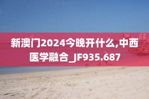 新澳門2024今晚開什么,中西醫(yī)學(xué)融合_JF935.687